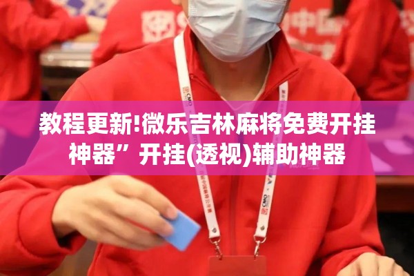 教程更新!微乐吉林麻将免费开挂神器	”开挂(透视)辅助神器