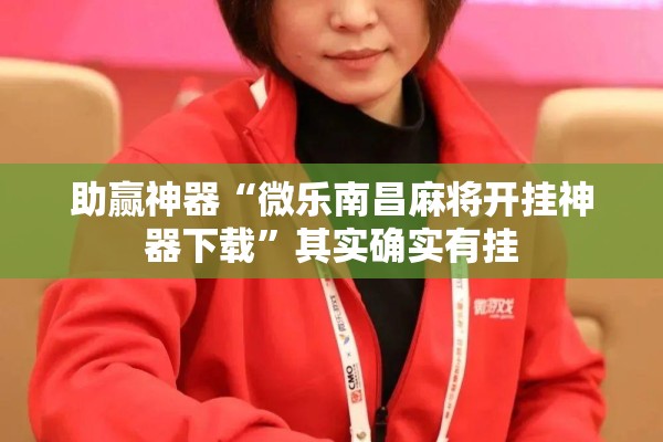助赢神器“微乐南昌麻将开挂神器下载”其实确实有挂