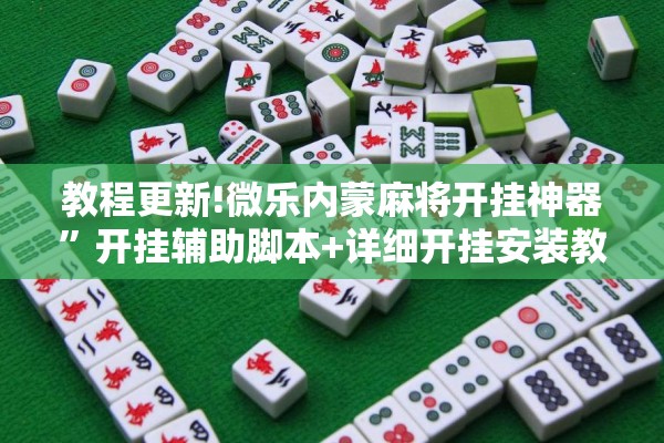 教程更新!微乐内蒙麻将开挂神器”开挂辅助脚本+详细开挂安装教程