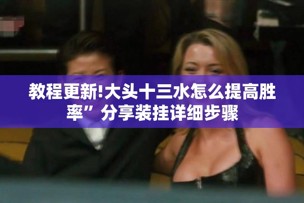 教程更新!大头十三水怎么提高胜率”分享装挂详细步骤