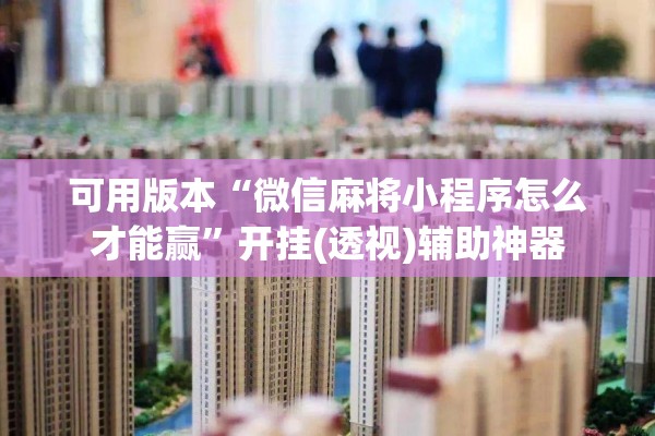 可用版本“微信麻将小程序怎么才能赢	”开挂(透视)辅助神器