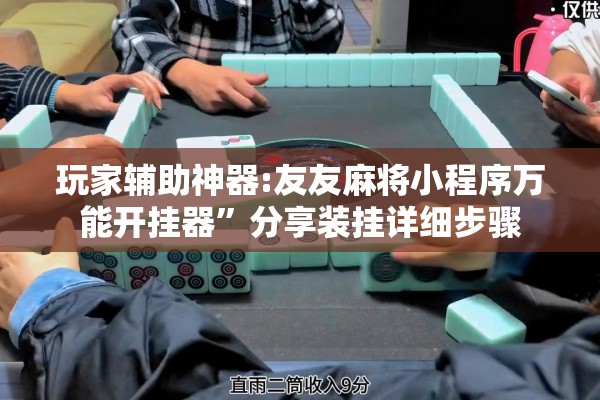 玩家辅助神器:友友麻将小程序万能开挂器”分享装挂详细步骤