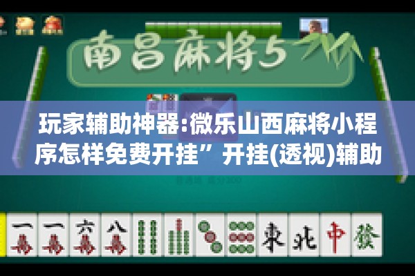 玩家辅助神器:微乐山西麻将小程序怎样免费开挂”开挂(透视)辅助教程