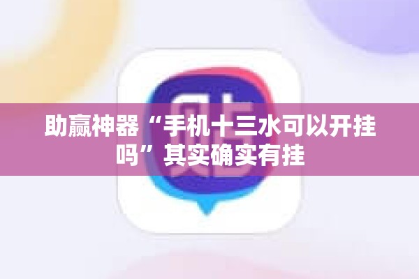 助赢神器“手机十三水可以开挂吗”其实确实有挂