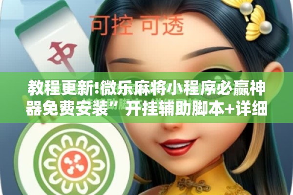 教程更新!微乐麻将小程序必赢神器免费安装	”开挂辅助脚本+详细开挂安装教程
