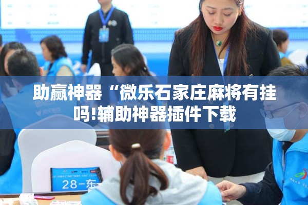 助赢神器“微乐石家庄麻将有挂吗!辅助神器插件下载 助赢神器“微乐石家庄麻将有挂吗!辅助神器插件下载
