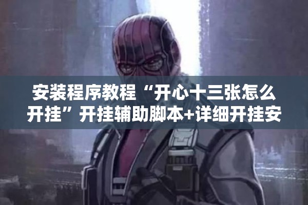 安装程序教程“开心十三张怎么开挂	”开挂辅助脚本+详细开挂安装教程