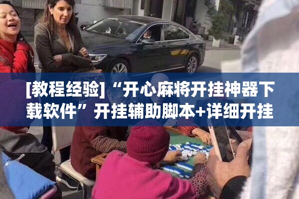 [教程经验]“开心麻将开挂神器下载软件”开挂辅助脚本+详细开挂安装教程