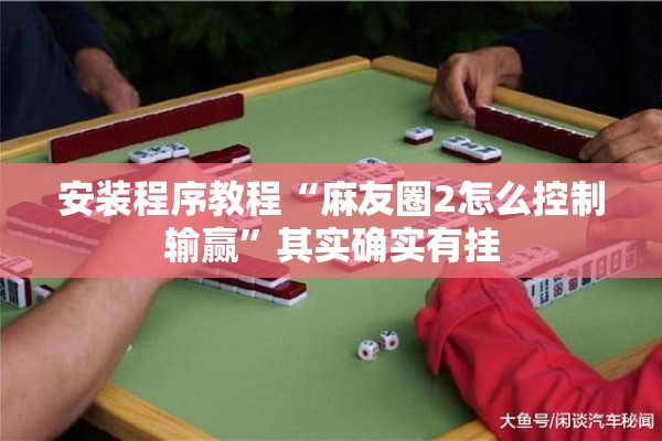 安装程序教程“麻友圈2怎么控制输赢”其实确实有挂