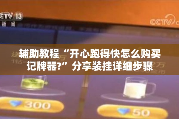 辅助教程“开心跑得快怎么购买记牌器?	”分享装挂详细步骤