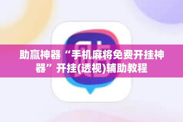 助赢神器“手机麻将免费开挂神器	”开挂(透视)辅助教程