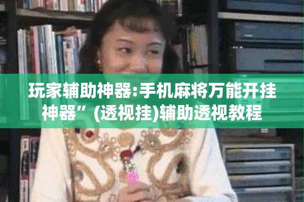 玩家辅助神器:手机麻将万能开挂神器”(透视挂)辅助透视教程