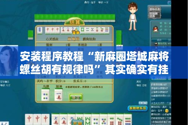 安装程序教程“新麻圈塔城麻将螺丝胡有规律吗	”其实确实有挂