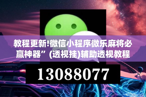 教程更新!微信小程序微乐麻将必赢神器”(透视挂)辅助透视教程