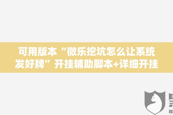可用版本“微乐挖坑怎么让系统发好牌	”开挂辅助脚本+详细开挂安装教程