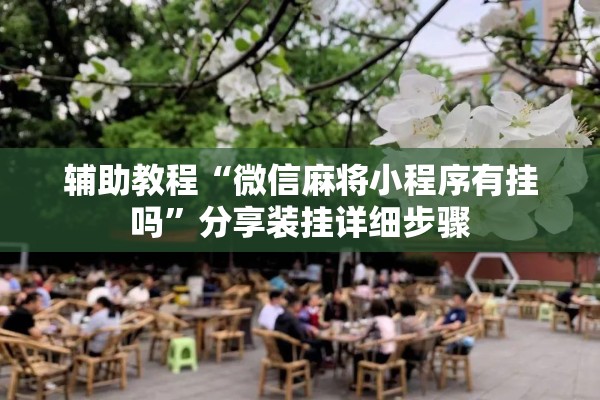 辅助教程“微信麻将小程序有挂吗”分享装挂详细步骤