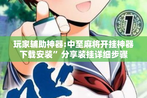 玩家辅助神器:中至麻将开挂神器下载安装”分享装挂详细步骤