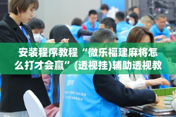 安装程序教程“微乐福建麻将怎么打才会赢	”(透视挂)辅助透视教程