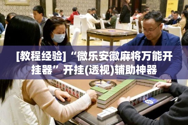 [教程经验]“微乐安徽麻将万能开挂器”开挂(透视)辅助神器