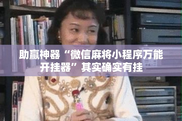 助赢神器“微信麻将小程序万能开挂器”其实确实有挂