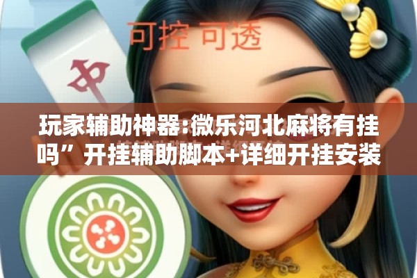 玩家辅助神器:微乐河北麻将有挂吗”开挂辅助脚本+详细开挂安装教程