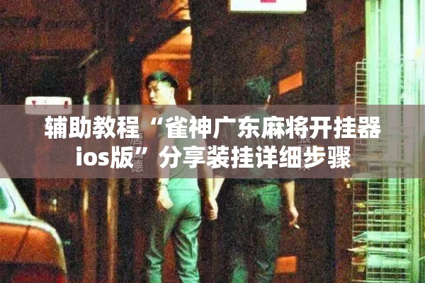 辅助教程“雀神广东麻将开挂器ios版”分享装挂详细步骤