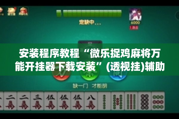 安装程序教程“微乐捉鸡麻将万能开挂器下载安装	”(透视挂)辅助透视教程