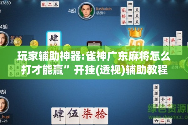 玩家辅助神器:雀神广东麻将怎么打才能赢”开挂(透视)辅助教程