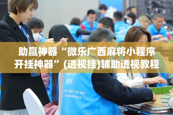 助赢神器“微乐广西麻将小程序开挂神器	”(透视挂)辅助透视教程