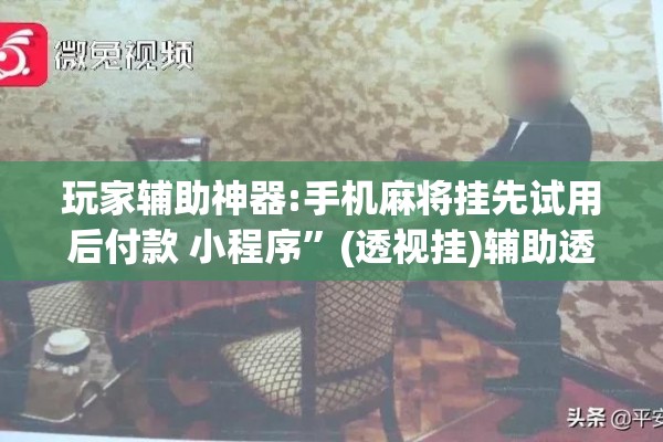 玩家辅助神器:手机麻将挂先试用后付款 小程序”(透视挂)辅助透视教程