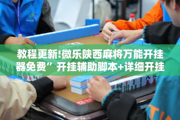教程更新!微乐陕西麻将万能开挂器免费	”开挂辅助脚本+详细开挂安装教程