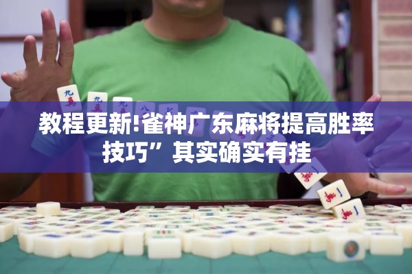 教程更新!雀神广东麻将提高胜率技巧	”其实确实有挂