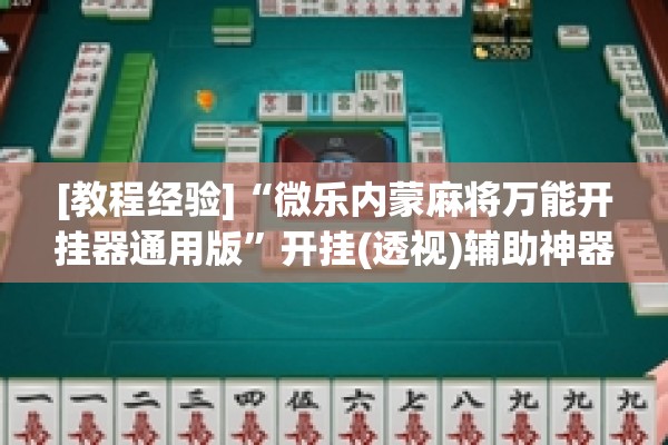 [教程经验]“微乐内蒙麻将万能开挂器通用版	”开挂(透视)辅助神器