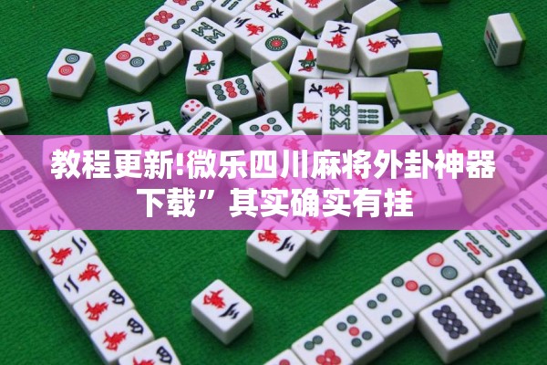 教程更新!微乐四川麻将外卦神器下载”其实确实有挂