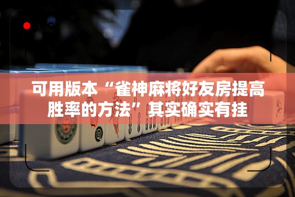 可用版本“雀神麻将好友房提高胜率的方法	”其实确实有挂