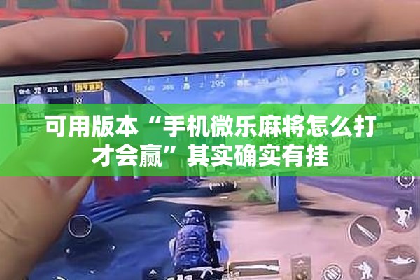 可用版本“手机微乐麻将怎么打才会赢”其实确实有挂
