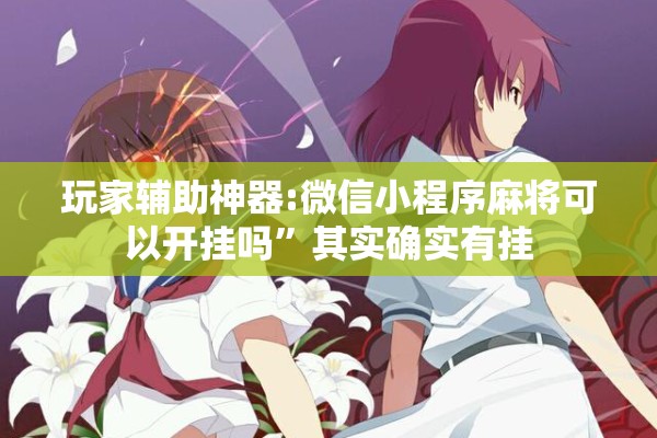 玩家辅助神器:微信小程序麻将可以开挂吗	”其实确实有挂