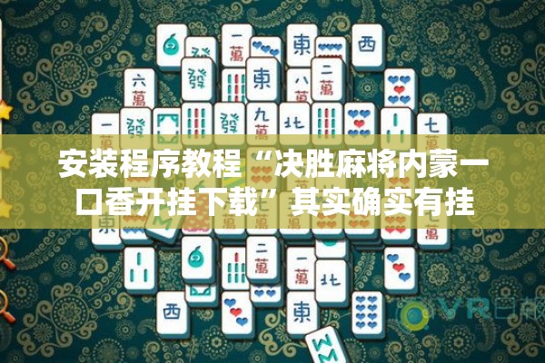安装程序教程“决胜麻将内蒙一口香开挂下载”其实确实有挂