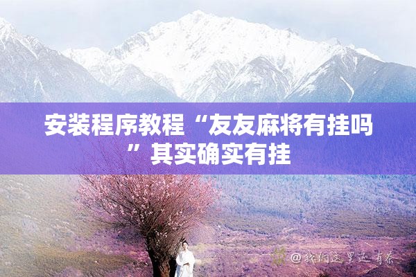 安装程序教程“友友麻将有挂吗	”其实确实有挂
