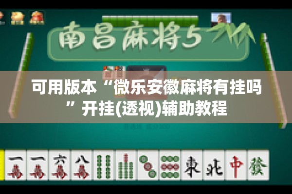 可用版本“微乐安徽麻将有挂吗”开挂(透视)辅助教程