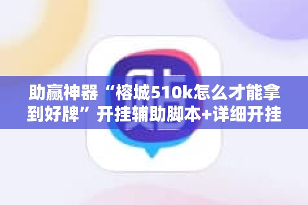 助赢神器“榕城510k怎么才能拿到好牌”开挂辅助脚本+详细开挂安装教程