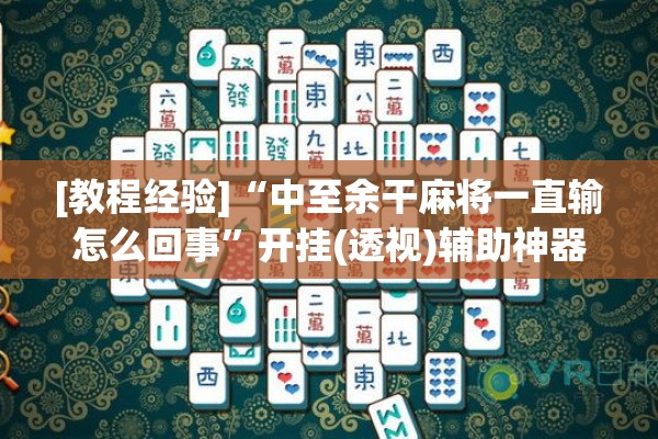 [教程经验]“中至余干麻将一直输怎么回事”开挂(透视)辅助神器