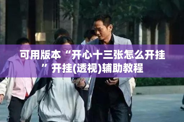 可用版本“开心十三张怎么开挂	”开挂(透视)辅助教程