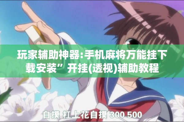 玩家辅助神器:手机麻将万能挂下载安装”开挂(透视)辅助教程