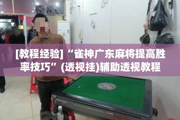 [教程经验]“雀神广东麻将提高胜率技巧”(透视挂)辅助透视教程