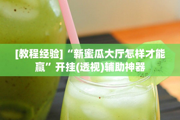 [教程经验]“新蜜瓜大厅怎样才能赢	”开挂(透视)辅助神器