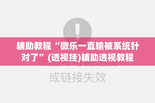 辅助教程“微乐一直输被系统针对了”(透视挂)辅助透视教程