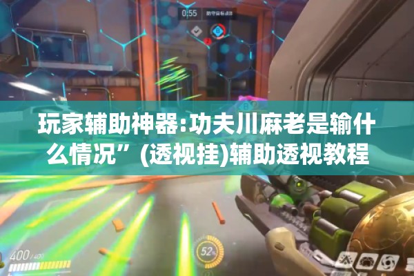 玩家辅助神器:功夫川麻老是输什么情况”(透视挂)辅助透视教程