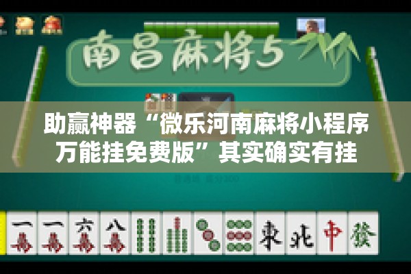 助赢神器“微乐河南麻将小程序万能挂免费版”其实确实有挂