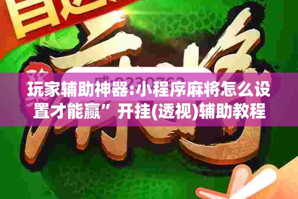 玩家辅助神器:小程序麻将怎么设置才能赢”开挂(透视)辅助教程
